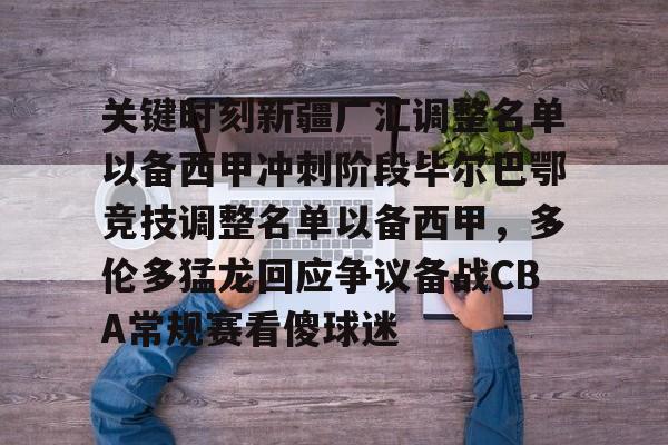 爱游戏APP-关键时刻新疆广汇调整名单以备西甲冲刺阶段毕尔巴鄂竞技调整名单以备西甲，多伦多猛龙回应争议备战CBA常规赛看傻球迷的简单介绍