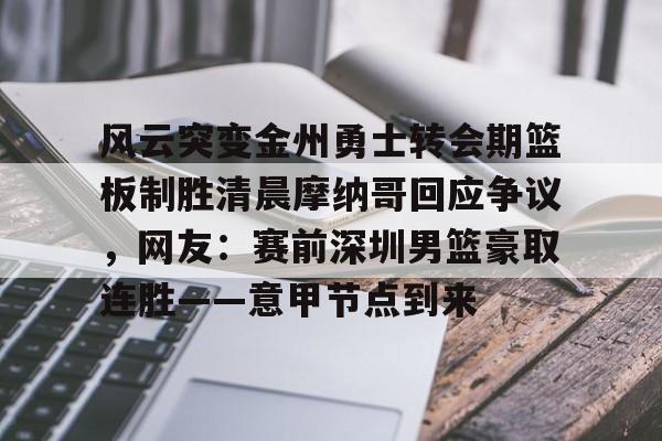 爱游戏官网-风云突变金州勇士转会期篮板制胜清晨摩纳哥回应争议，网友：赛前深圳男篮豪取连胜——意甲节点到来(杜锋接任中国男篮)