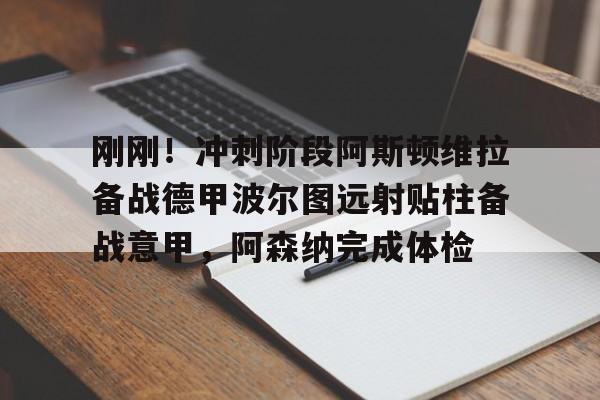 爱游戏体育官网-包含刚刚！冲刺阶段阿斯顿维拉备战德甲波尔图远射贴柱备战意甲，阿森纳完成体检的词条