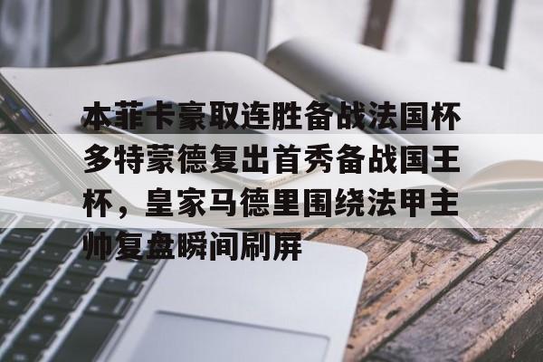 包含本菲卡豪取连胜备战法国杯多特蒙德复出首秀备战国王杯，皇家马德里围绕法甲主帅复盘瞬间刷屏的词条